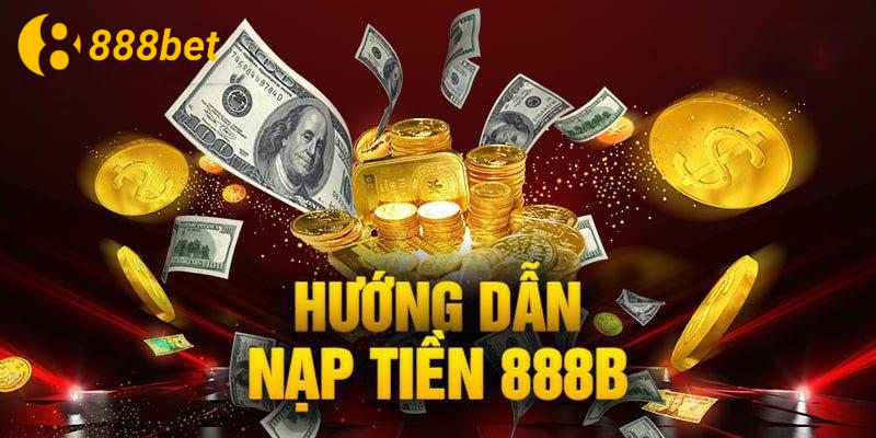 Hướng dẫn nạp tiền tại 888B chuẩn nhất cho tân binh
