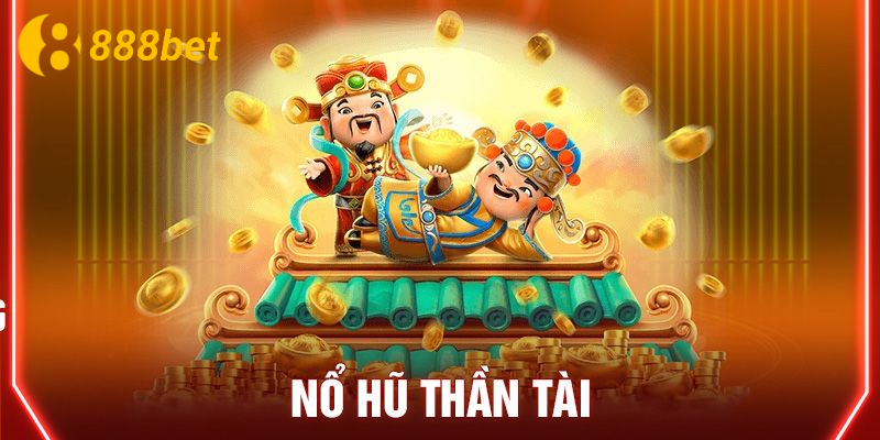 Tổng quan về nổ hũ thần tài